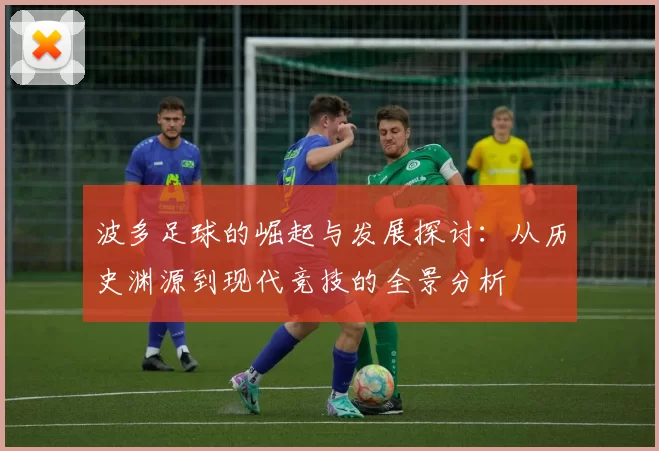 波多足球的崛起与发展探讨：从历史渊源到现代竞技的全景分析