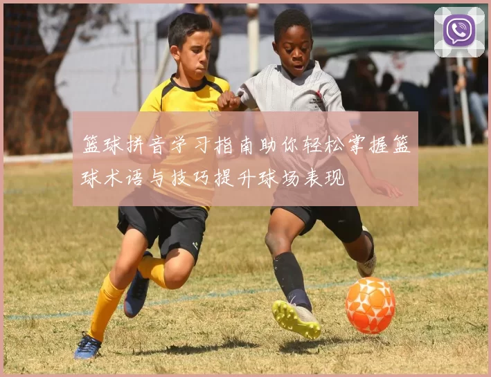 篮球拼音学习指南助你轻松掌握篮球术语与技巧提升球场表现