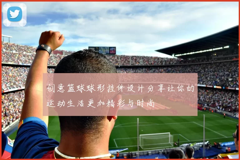 创意篮球球形挂件设计分享让你的运动生活更加精彩与时尚